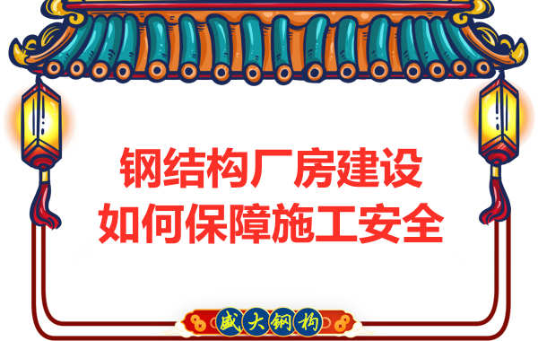 太原鋼結(jié)構(gòu)廠房建設(shè)，如何保障施工安全