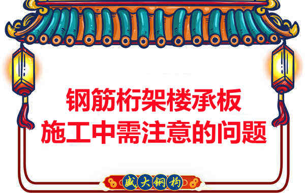 鋼筋桁架樓承板施工中應(yīng)注意哪些問題?
