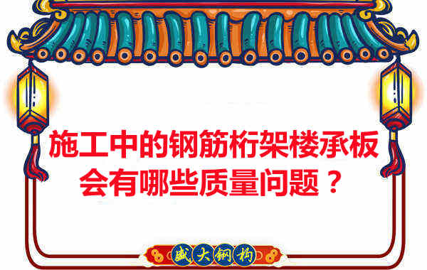 施工中的鋼筋桁架樓承板會(huì)有哪些質(zhì)量問題?